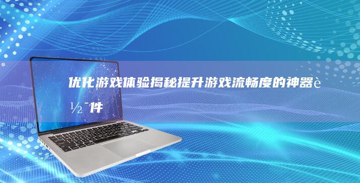 优化游戏体验：揭秘提升游戏流畅度的神器软件