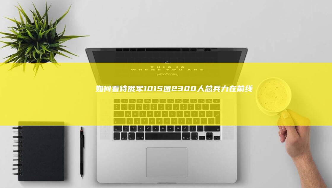 如何看待俄军1015团2300人总兵力在前线打到只剩30多人？