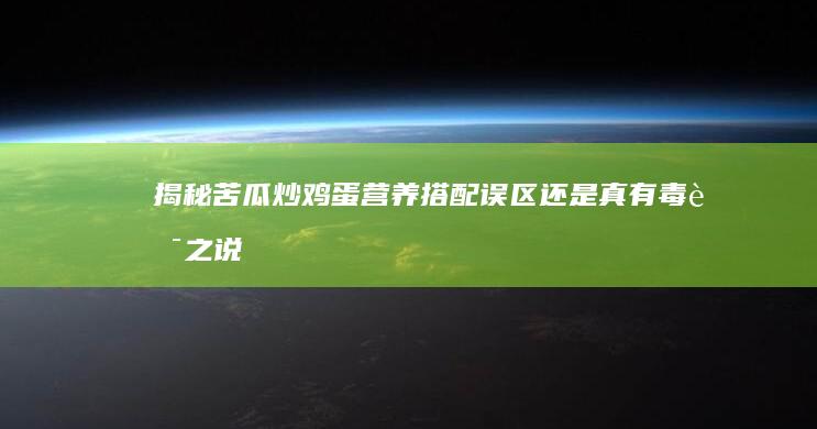 揭秘苦瓜炒鸡蛋：营养搭配误区还是真有毒药之说？